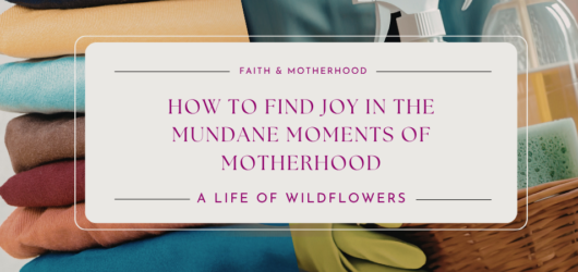 How to Find Joy in the Mundane Moments of Motherhood