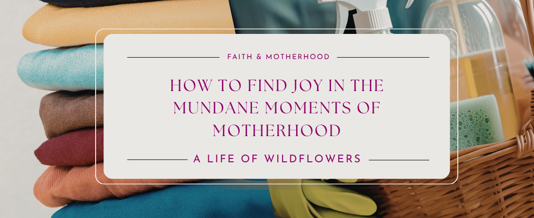 How to Find Joy in the Mundane Moments of Motherhood